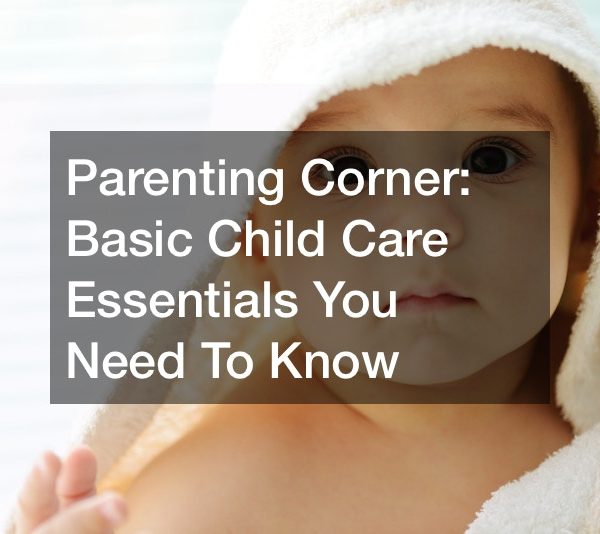 Parenting Corner Basic Child Care Essentials You Need To Know