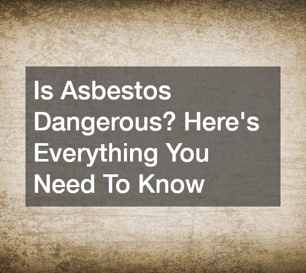 Is Asbestos Dangerous? Heres Everything You Need To Know