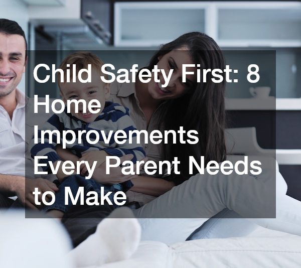 Child Safety First: 8 Home Improvements Every Parent Needs to Make