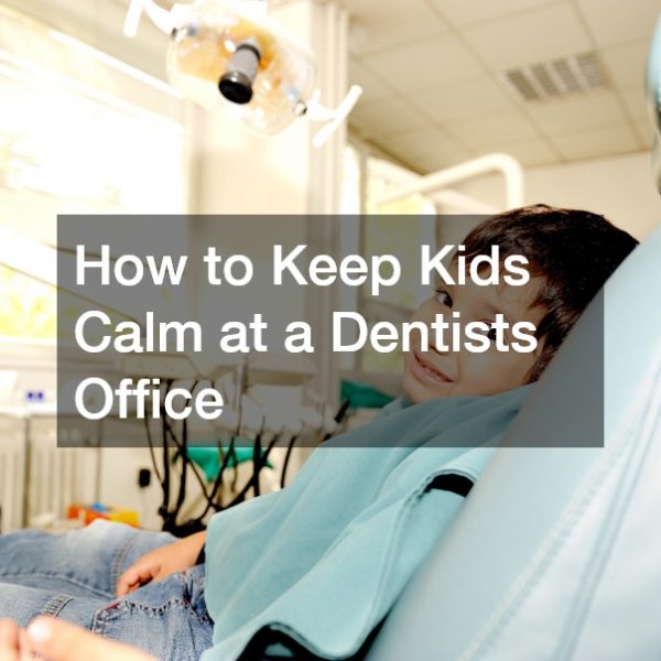 How to Keep Kids Calm at a Dentists Office