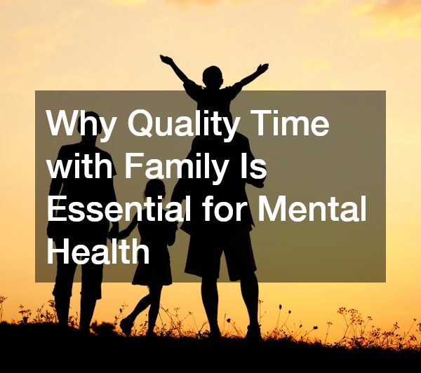 Why Quality Time with Family Is Essential for Mental Health