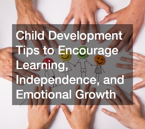 Child Development Tips to Encourage Learning, Independence, and Emotional Growth