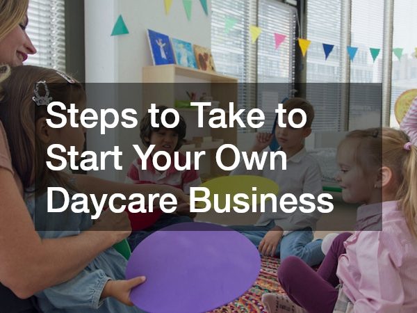 Steps to Take to Start Your Own Daycare Business