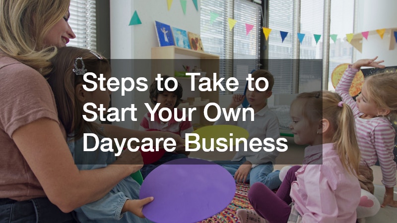 Steps to Take to Start Your Own Daycare Business