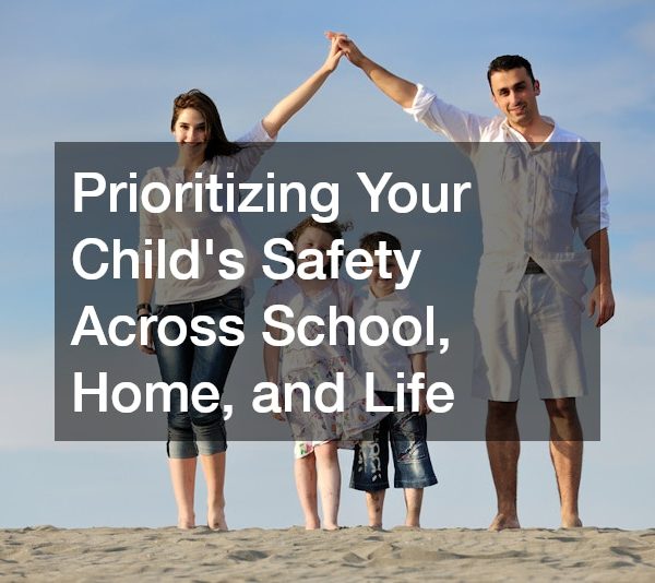 Prioritizing Your Childs Safety Across School, Home, and Life